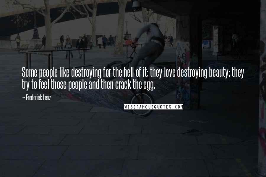 Frederick Lenz Quotes: Some people like destroying for the hell of it; they love destroying beauty; they try to feel those people and then crack the egg.