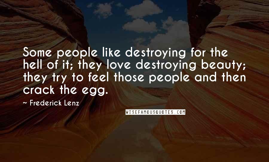 Frederick Lenz Quotes: Some people like destroying for the hell of it; they love destroying beauty; they try to feel those people and then crack the egg.