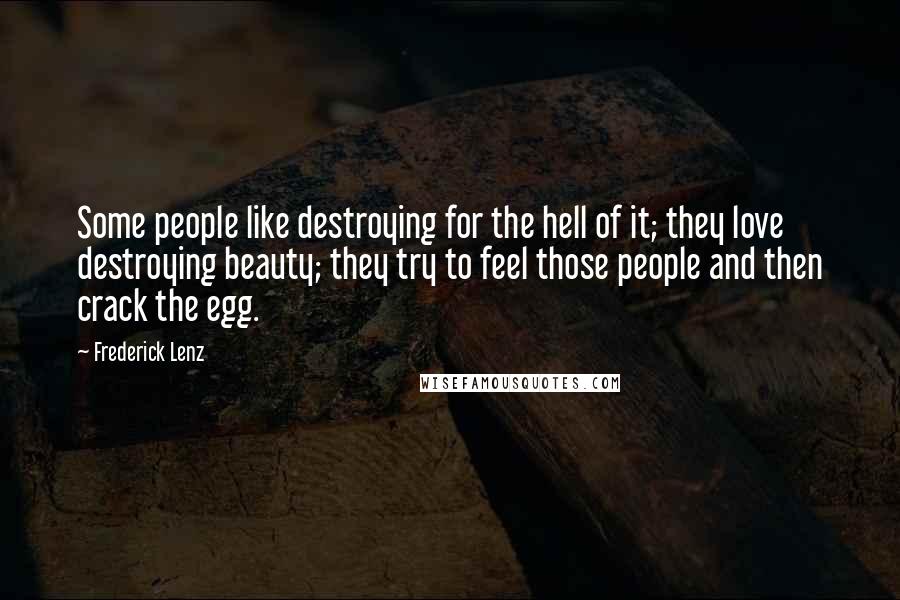 Frederick Lenz Quotes: Some people like destroying for the hell of it; they love destroying beauty; they try to feel those people and then crack the egg.