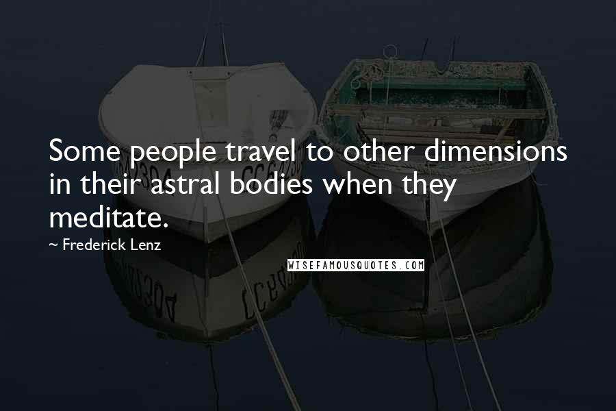 Frederick Lenz Quotes: Some people travel to other dimensions in their astral bodies when they meditate.