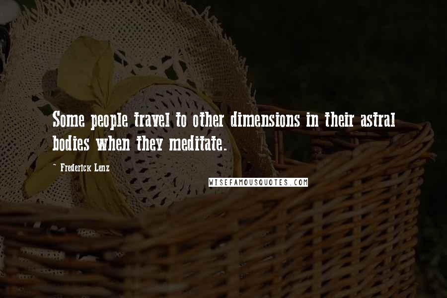 Frederick Lenz Quotes: Some people travel to other dimensions in their astral bodies when they meditate.