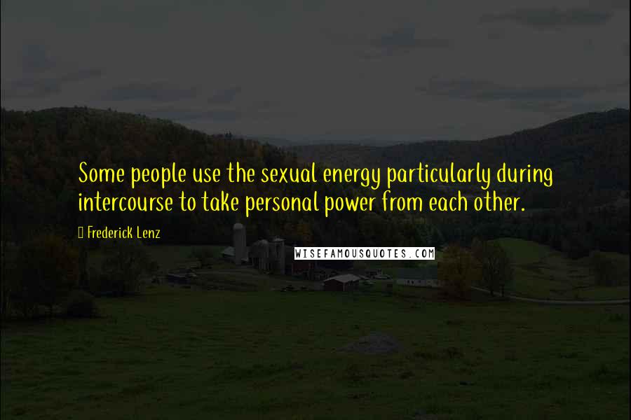 Frederick Lenz Quotes: Some people use the sexual energy particularly during intercourse to take personal power from each other.