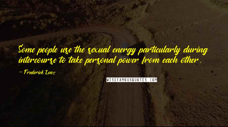 Frederick Lenz Quotes: Some people use the sexual energy particularly during intercourse to take personal power from each other.
