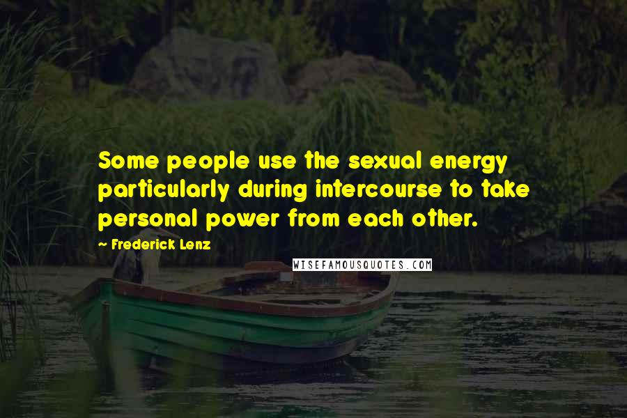 Frederick Lenz Quotes: Some people use the sexual energy particularly during intercourse to take personal power from each other.