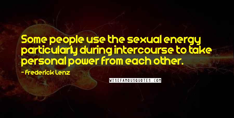 Frederick Lenz Quotes: Some people use the sexual energy particularly during intercourse to take personal power from each other.
