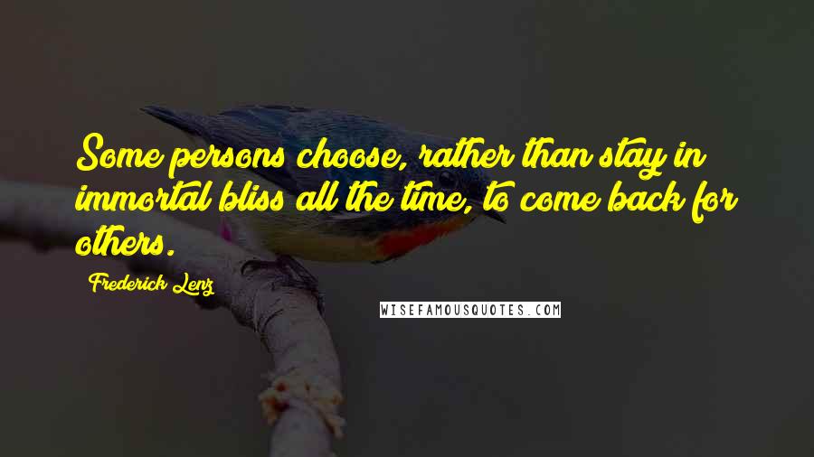 Frederick Lenz Quotes: Some persons choose, rather than stay in immortal bliss all the time, to come back for others.