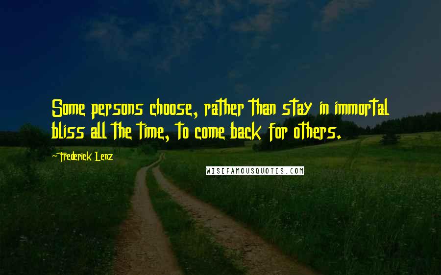 Frederick Lenz Quotes: Some persons choose, rather than stay in immortal bliss all the time, to come back for others.