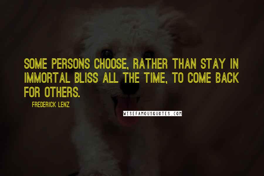 Frederick Lenz Quotes: Some persons choose, rather than stay in immortal bliss all the time, to come back for others.