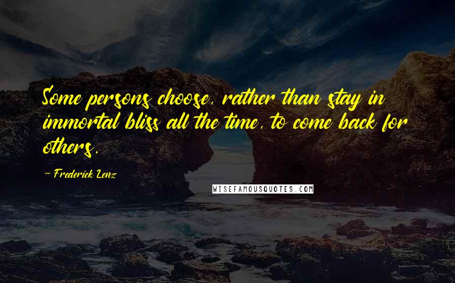 Frederick Lenz Quotes: Some persons choose, rather than stay in immortal bliss all the time, to come back for others.