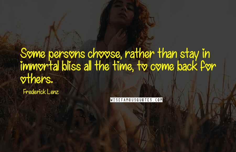 Frederick Lenz Quotes: Some persons choose, rather than stay in immortal bliss all the time, to come back for others.