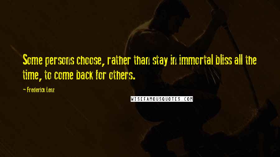 Frederick Lenz Quotes: Some persons choose, rather than stay in immortal bliss all the time, to come back for others.