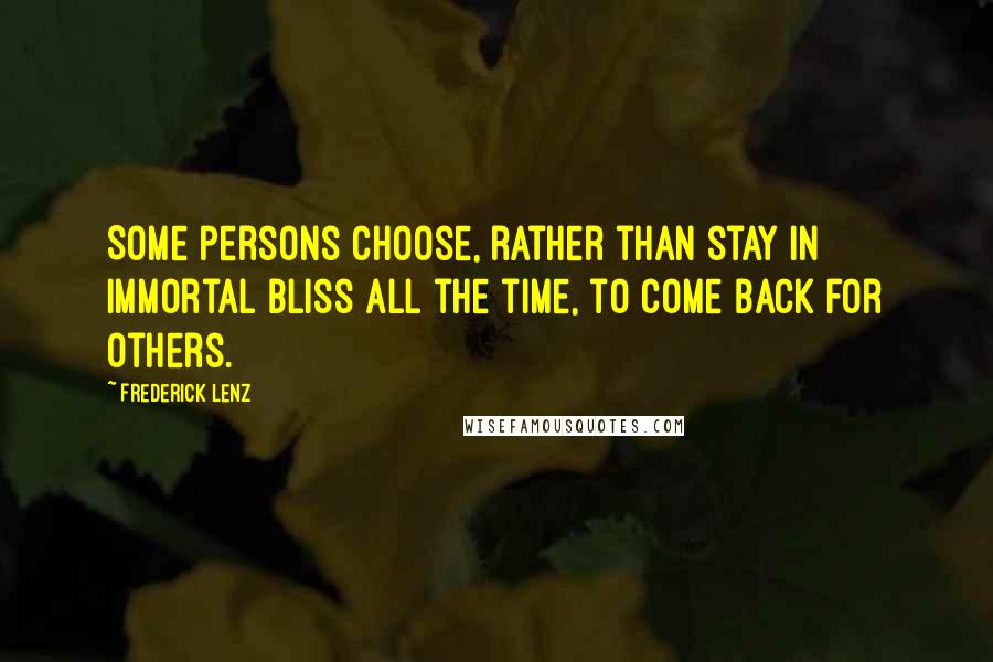 Frederick Lenz Quotes: Some persons choose, rather than stay in immortal bliss all the time, to come back for others.
