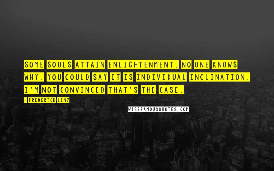 Frederick Lenz Quotes: Some souls attain enlightenment. No one knows why. You could say it is individual inclination. I'm not convinced that's the case.
