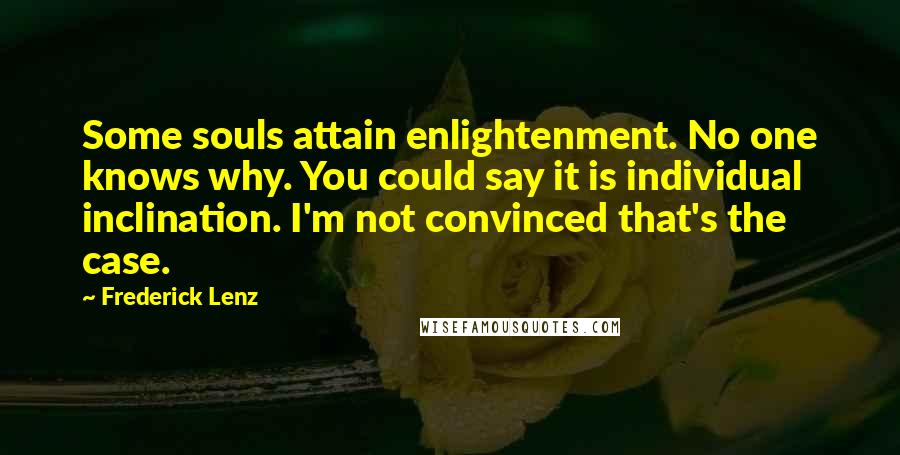 Frederick Lenz Quotes: Some souls attain enlightenment. No one knows why. You could say it is individual inclination. I'm not convinced that's the case.