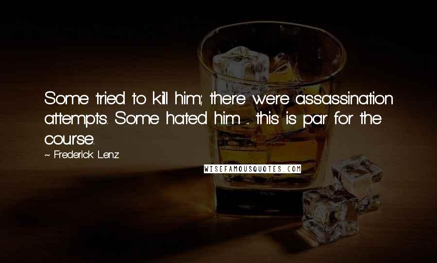 Frederick Lenz Quotes: Some tried to kill him; there were assassination attempts. Some hated him ... this is par for the course.