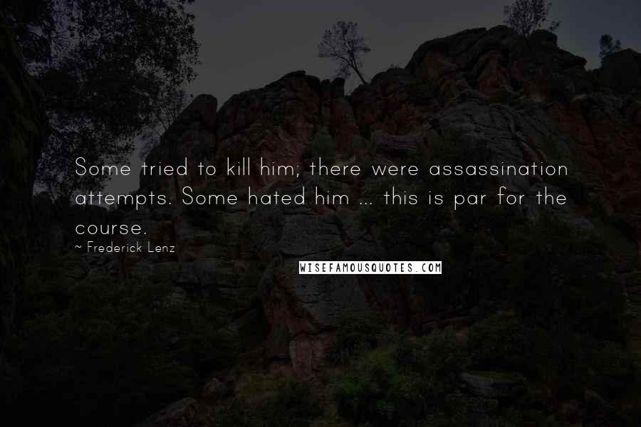 Frederick Lenz Quotes: Some tried to kill him; there were assassination attempts. Some hated him ... this is par for the course.