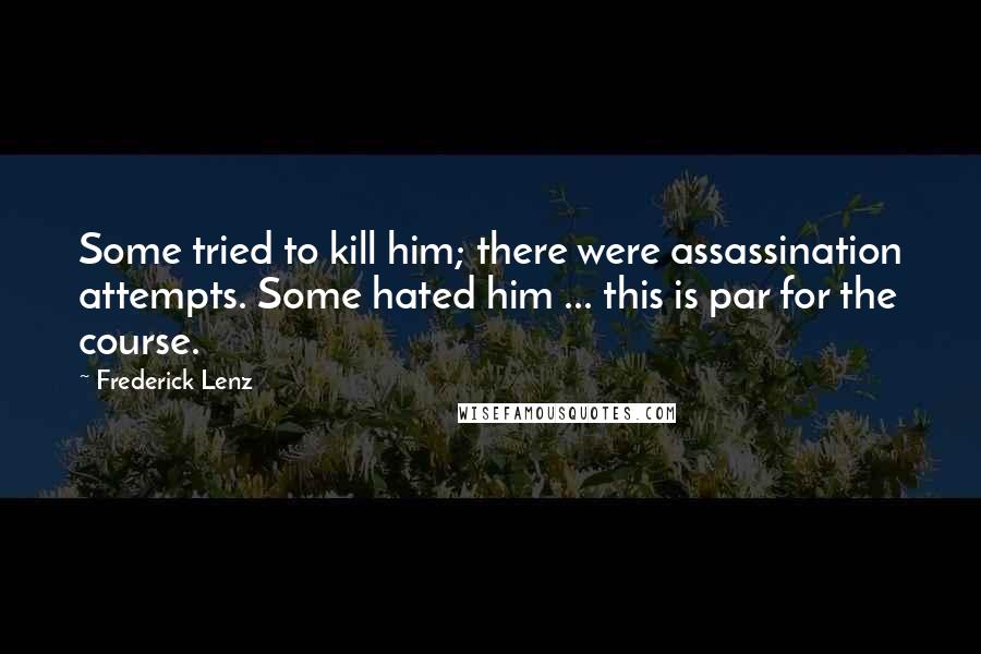Frederick Lenz Quotes: Some tried to kill him; there were assassination attempts. Some hated him ... this is par for the course.