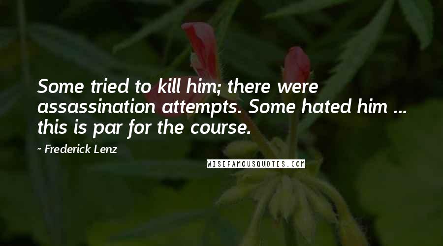 Frederick Lenz Quotes: Some tried to kill him; there were assassination attempts. Some hated him ... this is par for the course.
