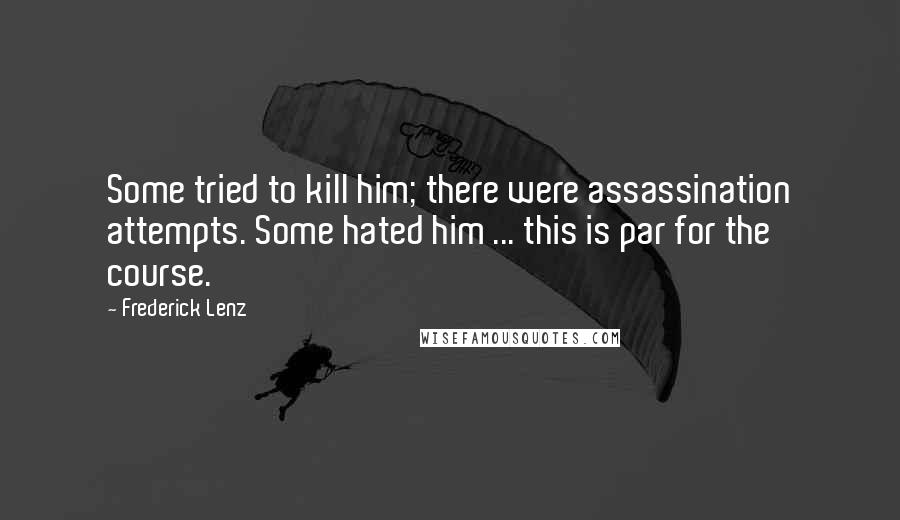 Frederick Lenz Quotes: Some tried to kill him; there were assassination attempts. Some hated him ... this is par for the course.