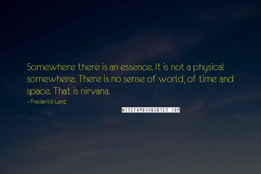 Frederick Lenz Quotes: Somewhere there is an essence. It is not a physical somewhere. There is no sense of world, of time and space. That is nirvana.