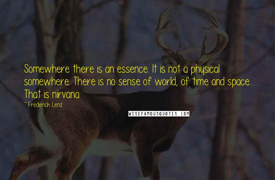 Frederick Lenz Quotes: Somewhere there is an essence. It is not a physical somewhere. There is no sense of world, of time and space. That is nirvana.