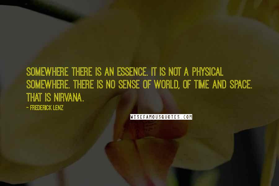 Frederick Lenz Quotes: Somewhere there is an essence. It is not a physical somewhere. There is no sense of world, of time and space. That is nirvana.
