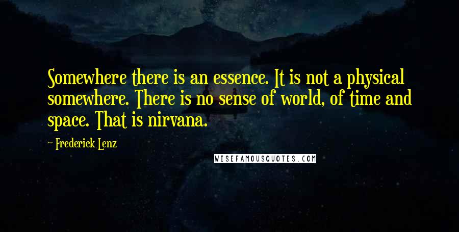 Frederick Lenz Quotes: Somewhere there is an essence. It is not a physical somewhere. There is no sense of world, of time and space. That is nirvana.