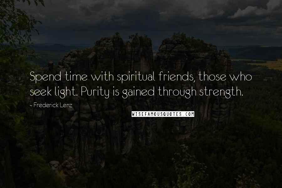 Frederick Lenz Quotes: Spend time with spiritual friends, those who seek light. Purity is gained through strength.