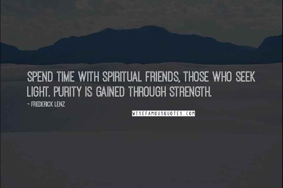 Frederick Lenz Quotes: Spend time with spiritual friends, those who seek light. Purity is gained through strength.