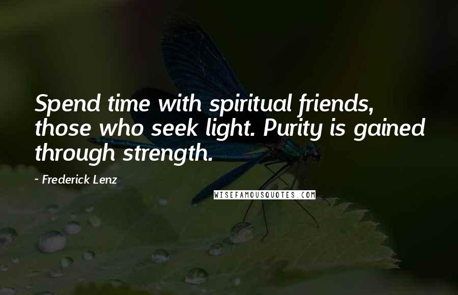 Frederick Lenz Quotes: Spend time with spiritual friends, those who seek light. Purity is gained through strength.