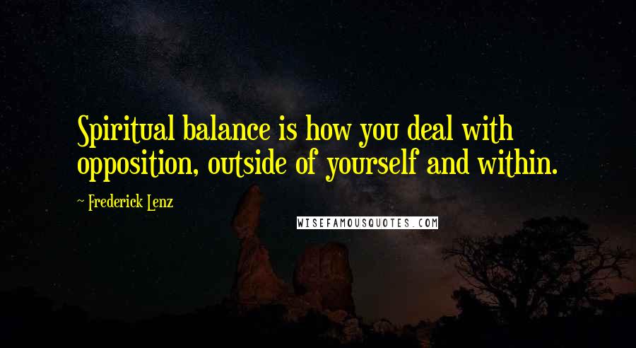 Frederick Lenz Quotes: Spiritual balance is how you deal with opposition, outside of yourself and within.