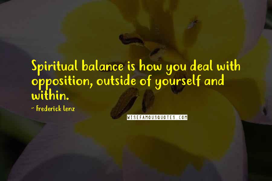 Frederick Lenz Quotes: Spiritual balance is how you deal with opposition, outside of yourself and within.