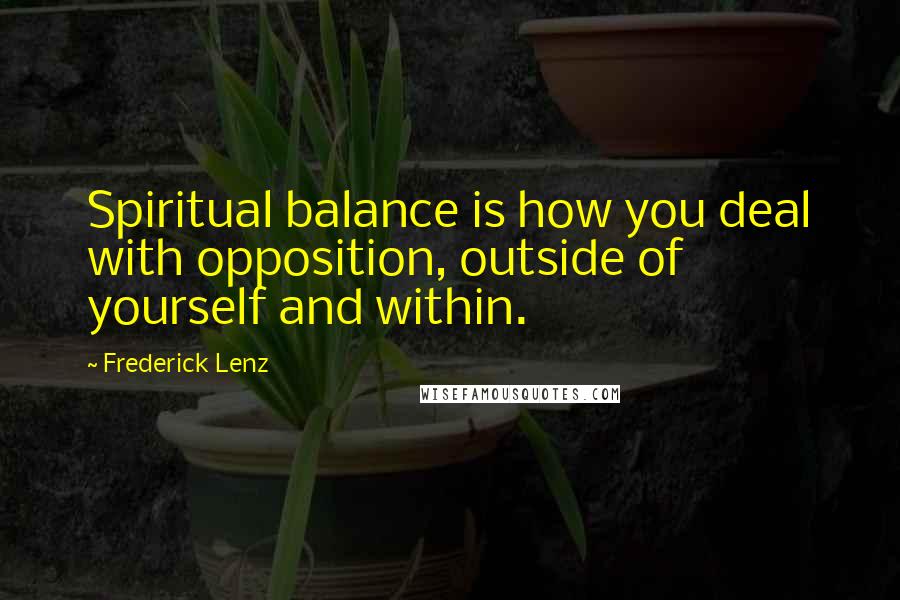 Frederick Lenz Quotes: Spiritual balance is how you deal with opposition, outside of yourself and within.