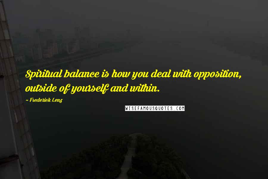 Frederick Lenz Quotes: Spiritual balance is how you deal with opposition, outside of yourself and within.