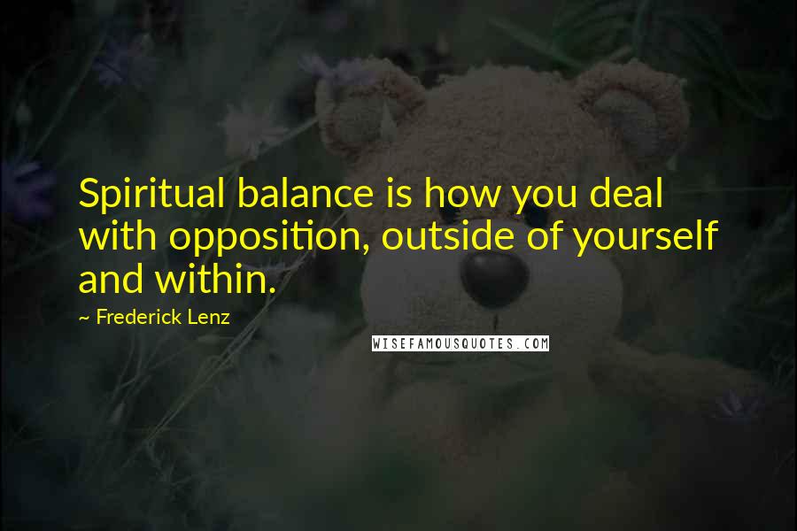 Frederick Lenz Quotes: Spiritual balance is how you deal with opposition, outside of yourself and within.