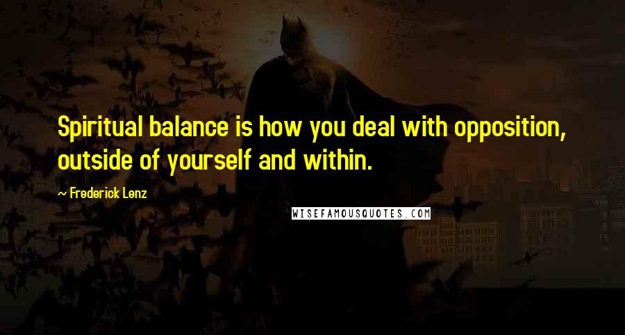 Frederick Lenz Quotes: Spiritual balance is how you deal with opposition, outside of yourself and within.