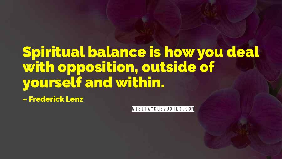 Frederick Lenz Quotes: Spiritual balance is how you deal with opposition, outside of yourself and within.