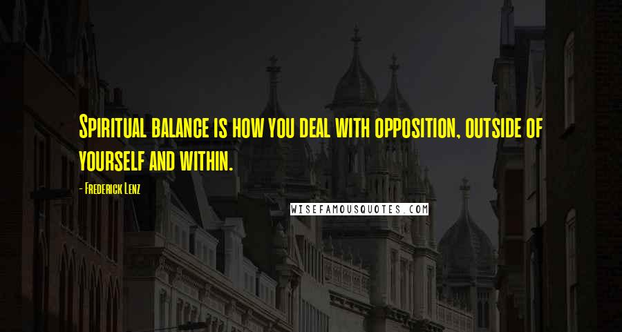 Frederick Lenz Quotes: Spiritual balance is how you deal with opposition, outside of yourself and within.