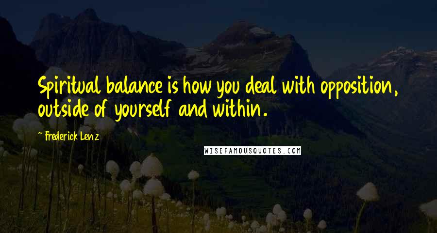 Frederick Lenz Quotes: Spiritual balance is how you deal with opposition, outside of yourself and within.