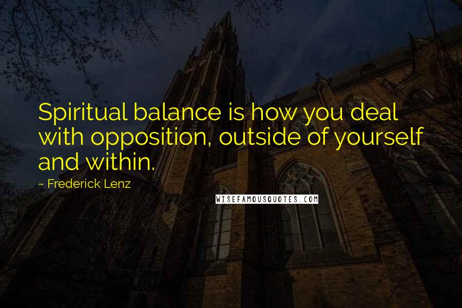 Frederick Lenz Quotes: Spiritual balance is how you deal with opposition, outside of yourself and within.