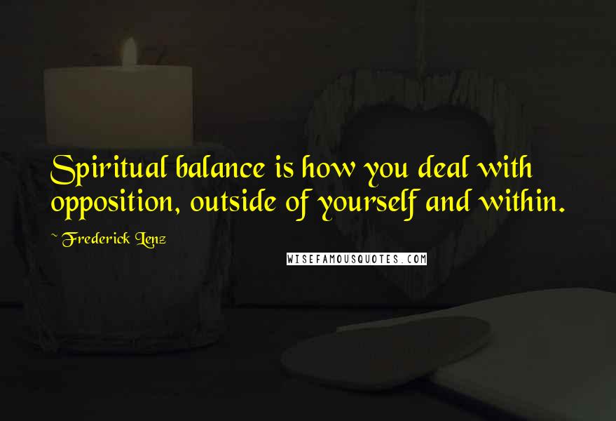 Frederick Lenz Quotes: Spiritual balance is how you deal with opposition, outside of yourself and within.