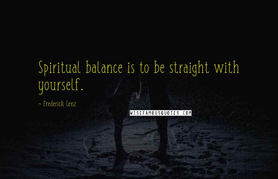 Frederick Lenz Quotes: Spiritual balance is to be straight with yourself.