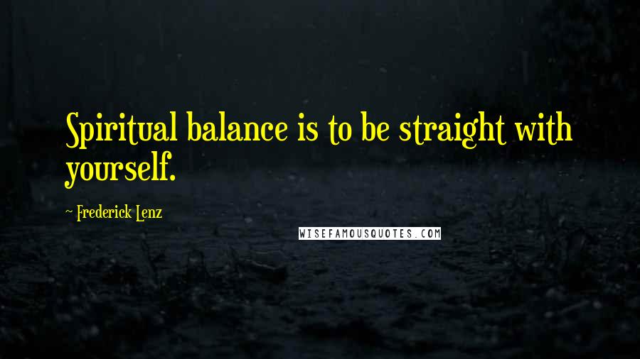 Frederick Lenz Quotes: Spiritual balance is to be straight with yourself.