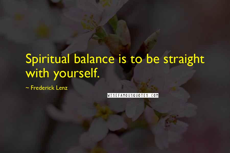 Frederick Lenz Quotes: Spiritual balance is to be straight with yourself.