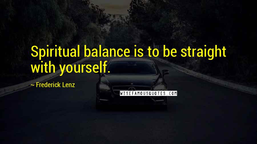 Frederick Lenz Quotes: Spiritual balance is to be straight with yourself.