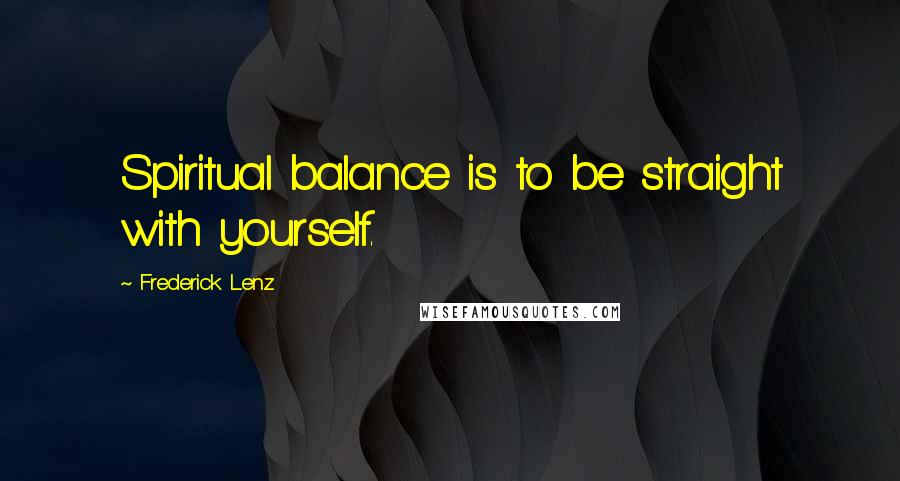 Frederick Lenz Quotes: Spiritual balance is to be straight with yourself.