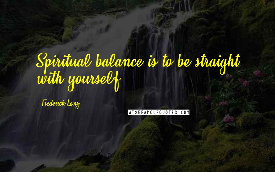 Frederick Lenz Quotes: Spiritual balance is to be straight with yourself.