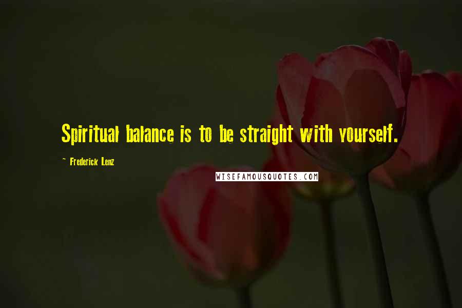 Frederick Lenz Quotes: Spiritual balance is to be straight with yourself.