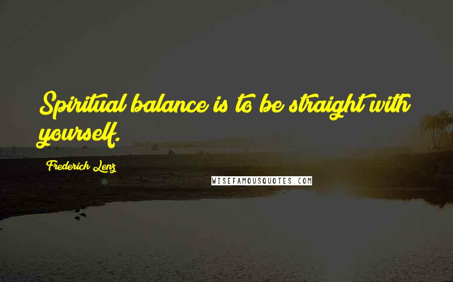 Frederick Lenz Quotes: Spiritual balance is to be straight with yourself.