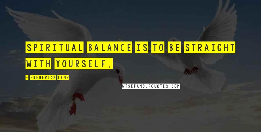 Frederick Lenz Quotes: Spiritual balance is to be straight with yourself.